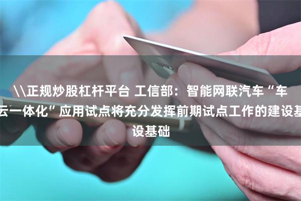 \正规炒股杠杆平台 工信部：智能网联汽车“车路云一体化”应用试点将充分发挥前期试点工作的建设基础