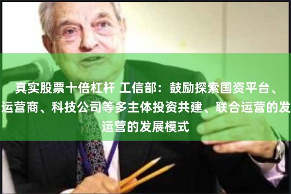 真实股票十倍杠杆 工信部：鼓励探索国资平台、车企、运营商、科技公司等多主体投资共建、联合运营的发展模式
