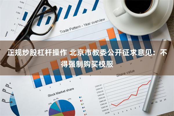 正规炒股杠杆操作 北京市教委公开征求意见：不得强制购买校服