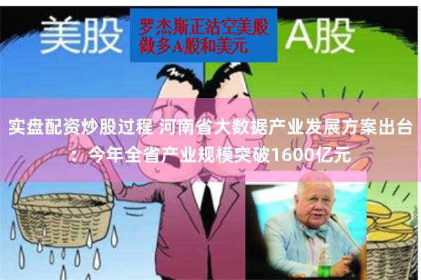 实盘配资炒股过程 河南省大数据产业发展方案出台：今年全省产业规模突破1600亿元