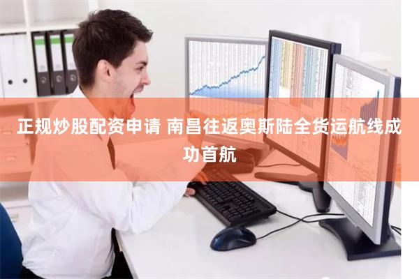 正规炒股配资申请 南昌往返奥斯陆全货运航线成功首航