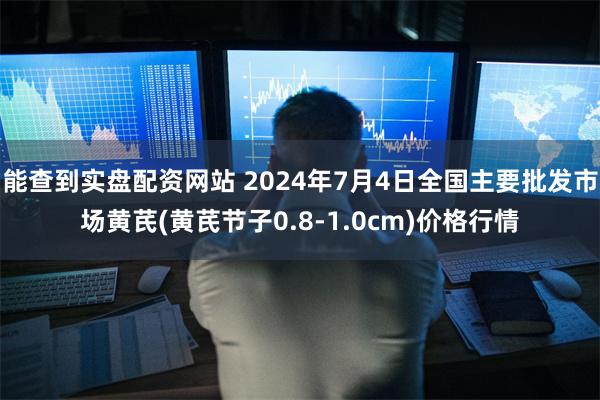 能查到实盘配资网站 2024年7月4日全国主要批发市场黄芪(黄芪节子0.8-1.0cm)价格行情