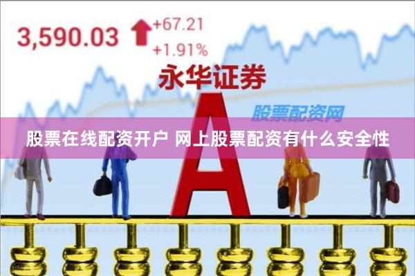 股票在线配资开户 网上股票配资有什么安全性
