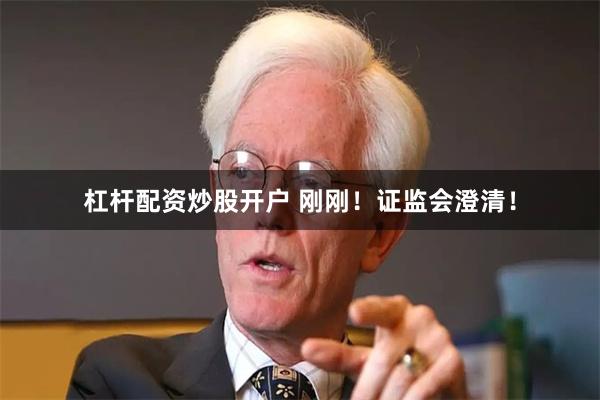 杠杆配资炒股开户 刚刚！证监会澄清！