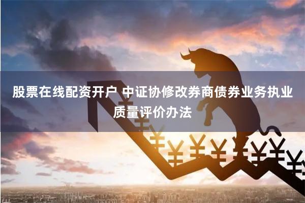 股票在线配资开户 中证协修改券商债券业务执业质量评价办法