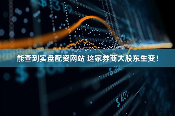 能查到实盘配资网站 这家券商大股东生变！