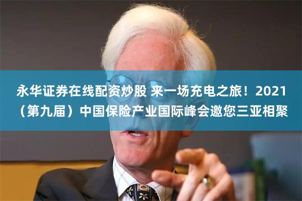 永华证券在线配资炒股 来一场充电之旅！2021（第九届）中国保险产业国际峰会邀您三亚相聚