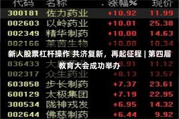 新人股票杠杆操作 共济复新，再起征程 | 第四届教育大会成功举办