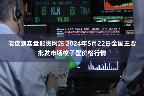 能查到实盘配资网站 2024年5月22日全国主要批发市场梭子蟹价格行情