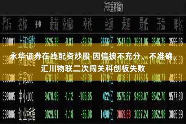 永华证券在线配资炒股 因信披不充分、不准确，汇川物联二次闯关科创板失败