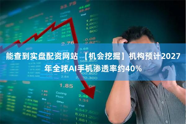 能查到实盘配资网站 【机会挖掘】机构预计2027年全球AI手机渗透率约40%