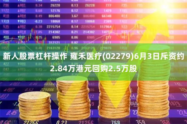 新人股票杠杆操作 雍禾医疗(02279)6月3日斥资约2.84万港元回购2.5万股