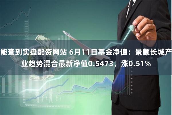 能查到实盘配资网站 6月11日基金净值：景顺长城产业趋势混合最新净值0.5473，涨0.51%