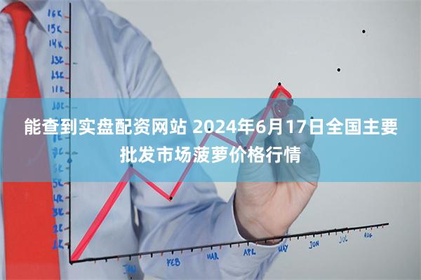 能查到实盘配资网站 2024年6月17日全国主要批发市场菠萝价格行情