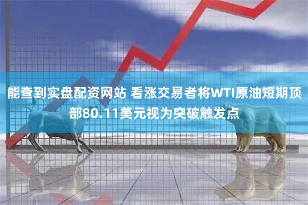 能查到实盘配资网站 看涨交易者将WTI原油短期顶部80.11美元视为突破触发点