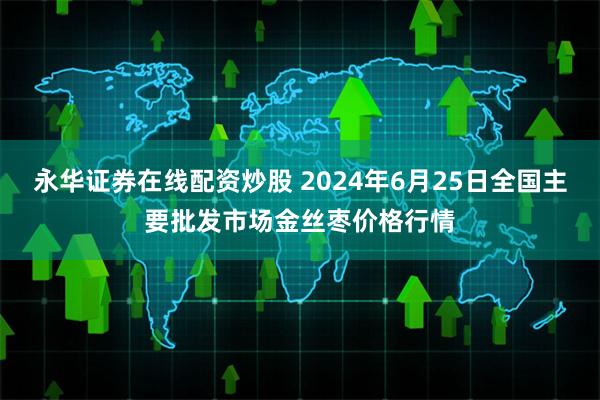 永华证券在线配资炒股 2024年6月25日全国主要批发市场金丝枣价格行情