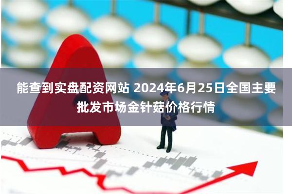 能查到实盘配资网站 2024年6月25日全国主要批发市场金针菇价格行情