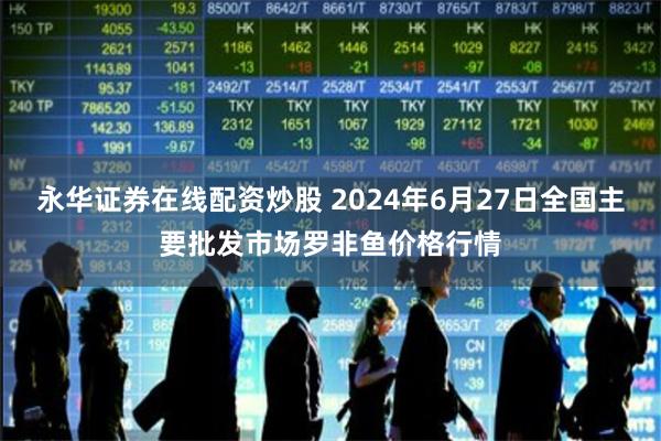 永华证券在线配资炒股 2024年6月27日全国主要批发市场罗非鱼价格行情