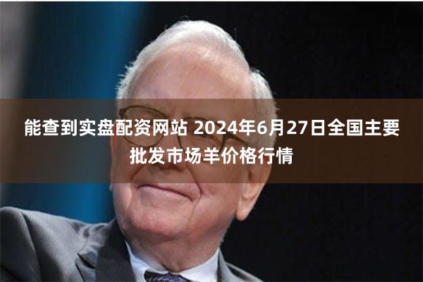 能查到实盘配资网站 2024年6月27日全国主要批发市场羊价格行情
