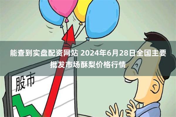 能查到实盘配资网站 2024年6月28日全国主要批发市场酥梨价格行情