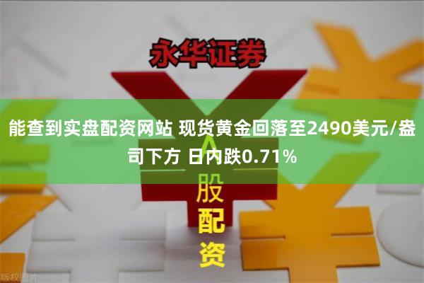 能查到实盘配资网站 现货黄金回落至2490美元/盎司下方 日内跌0.71%