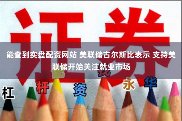 能查到实盘配资网站 美联储古尔斯比表示 支持美联储开始关注就业市场