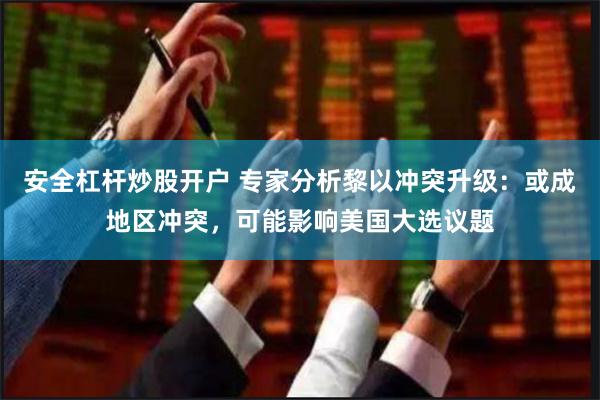 安全杠杆炒股开户 专家分析黎以冲突升级：或成地区冲突，可能影响美国大选议题