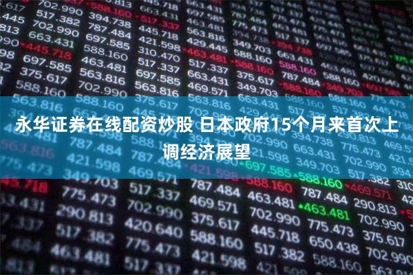 永华证券在线配资炒股 日本政府15个月来首次上调经济展望