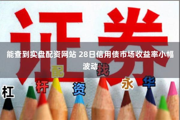 能查到实盘配资网站 28日信用债市场收益率小幅波动