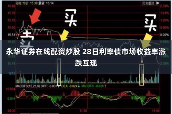 永华证券在线配资炒股 28日利率债市场收益率涨跌互现