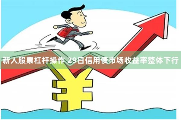 新人股票杠杆操作 29日信用债市场收益率整体下行
