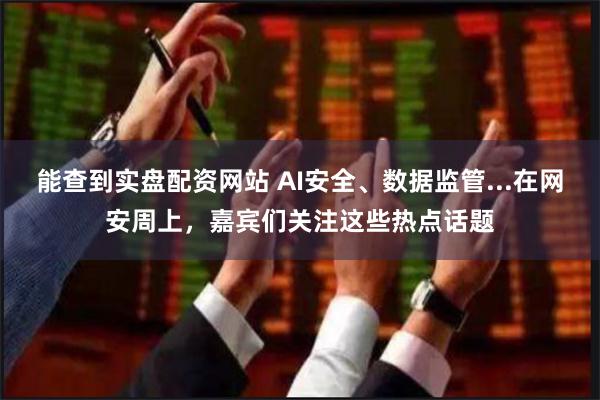 能查到实盘配资网站 AI安全、数据监管...在网安周上，嘉宾们关注这些热点话题