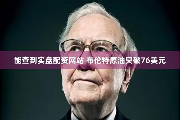 能查到实盘配资网站 布伦特原油突破76美元