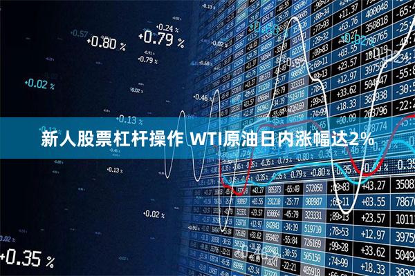 新人股票杠杆操作 WTI原油日内涨幅达2%
