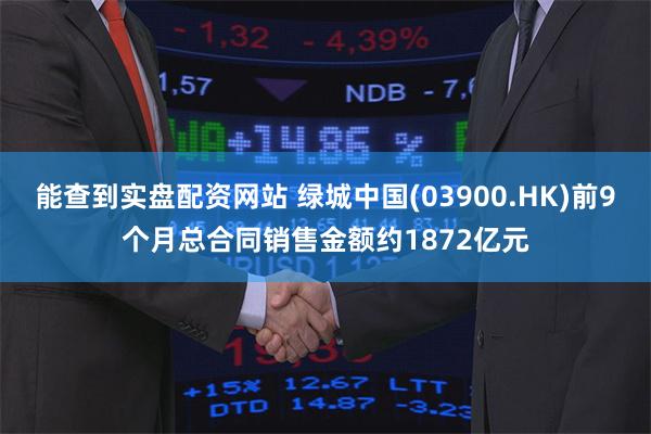 能查到实盘配资网站 绿城中国(03900.HK)前9个月总合同销售金额约1872亿元