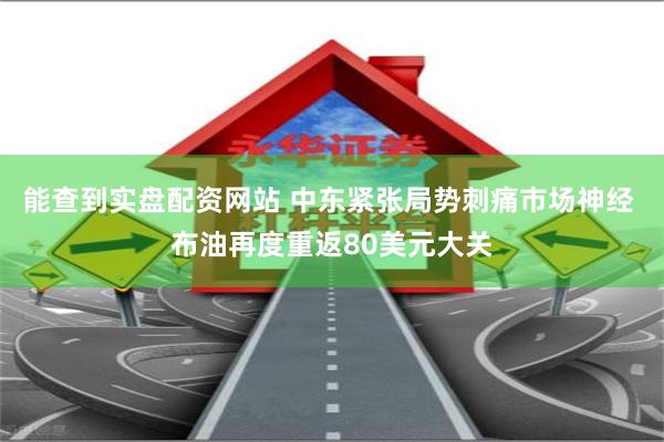 能查到实盘配资网站 中东紧张局势刺痛市场神经 布油再度重返80美元大关