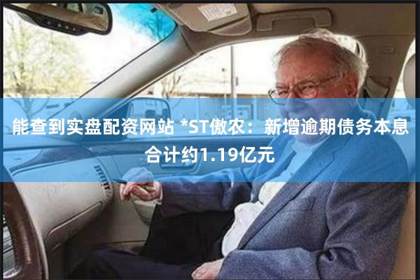 能查到实盘配资网站 *ST傲农：新增逾期债务本息合计约1.19亿元
