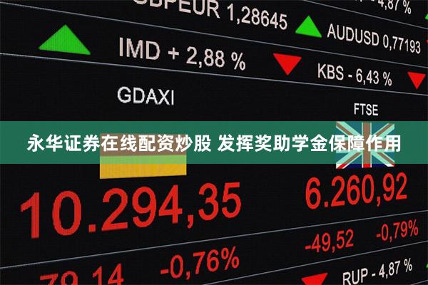 永华证券在线配资炒股 发挥奖助学金保障作用