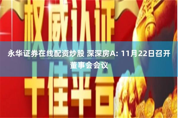 永华证券在线配资炒股 深深房A: 11月22日召开董事会会议