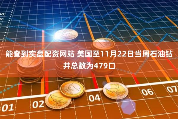 能查到实盘配资网站 美国至11月22日当周石油钻井总数为479口