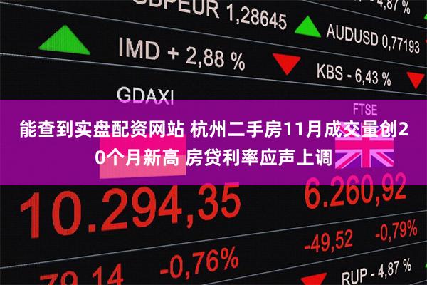 能查到实盘配资网站 杭州二手房11月成交量创20个月新高 房贷利率应声上调