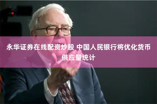 永华证券在线配资炒股 中国人民银行将优化货币供应量统计