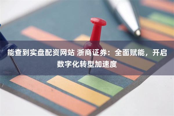 能查到实盘配资网站 浙商证券：全面赋能，开启数字化转型加速度