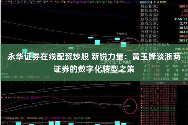 永华证券在线配资炒股 新锐力量：黄玉锋谈浙商证券的数字化转型之策