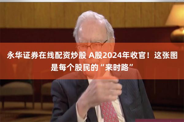 永华证券在线配资炒股 A股2024年收官！这张图是每个股民的“来时路”