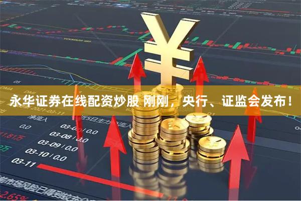 永华证券在线配资炒股 刚刚，央行、证监会发布！