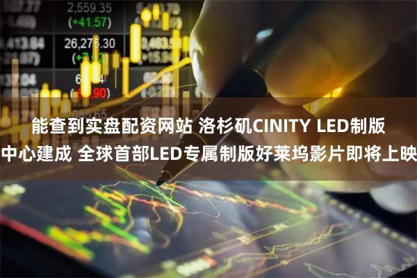 能查到实盘配资网站 洛杉矶CINITY LED制版中心建成 全球首部LED专属制版好莱坞影片即将上映
