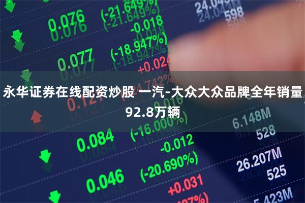 永华证券在线配资炒股 一汽-大众大众品牌全年销量92.8万辆