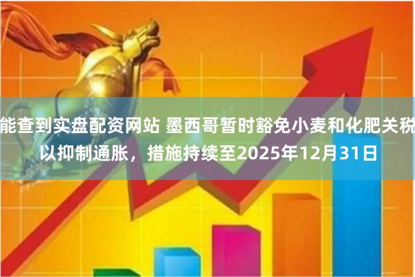 能查到实盘配资网站 墨西哥暂时豁免小麦和化肥关税以抑制通胀，措施持续至2025年12月31日