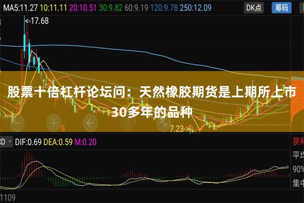 股票十倍杠杆论坛　　问：天然橡胶期货是上期所上市30多年的品种
